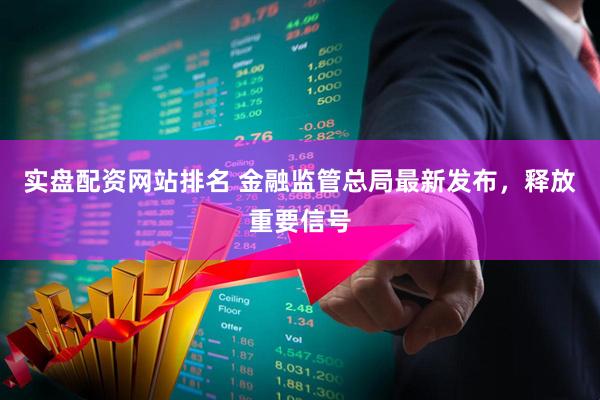 实盘配资网站排名 金融监管总局最新发布，释放重要信号