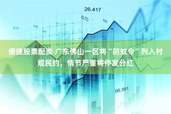 便捷股票配资 广东佛山一区将“防蚊令”列入村规民约，情节严重将停发分红