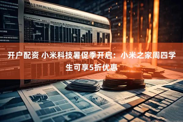 开户配资 小米科技暑促季开启：小米之家周四学生可享5折优惠