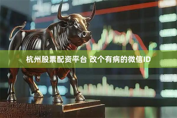杭州股票配资平台 改个有病的微信ID
