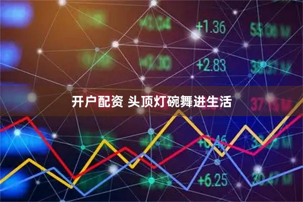 开户配资 头顶灯碗舞进生活